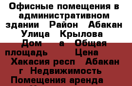 Офисные помещения в административном здании › Район ­ Абакан › Улица ­ Крылова, › Дом ­ 47а › Общая площадь ­ 15 › Цена ­ 350 - Хакасия респ., Абакан г. Недвижимость » Помещения аренда   . Хакасия респ.